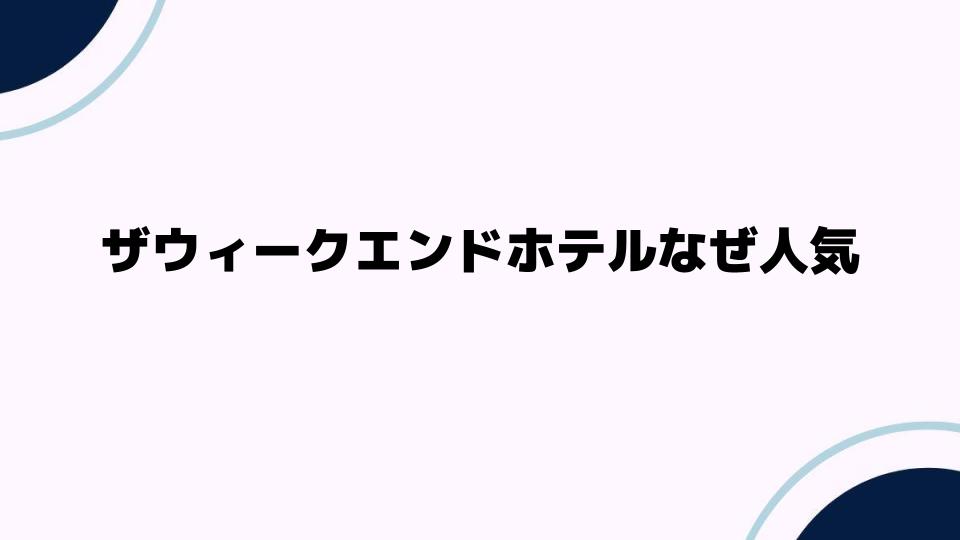 ザウィークエンドホテルなぜ人気なのか